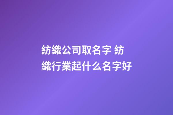 紡織公司取名字 紡織行業起什么名字好-第1張-公司起名-玄機派